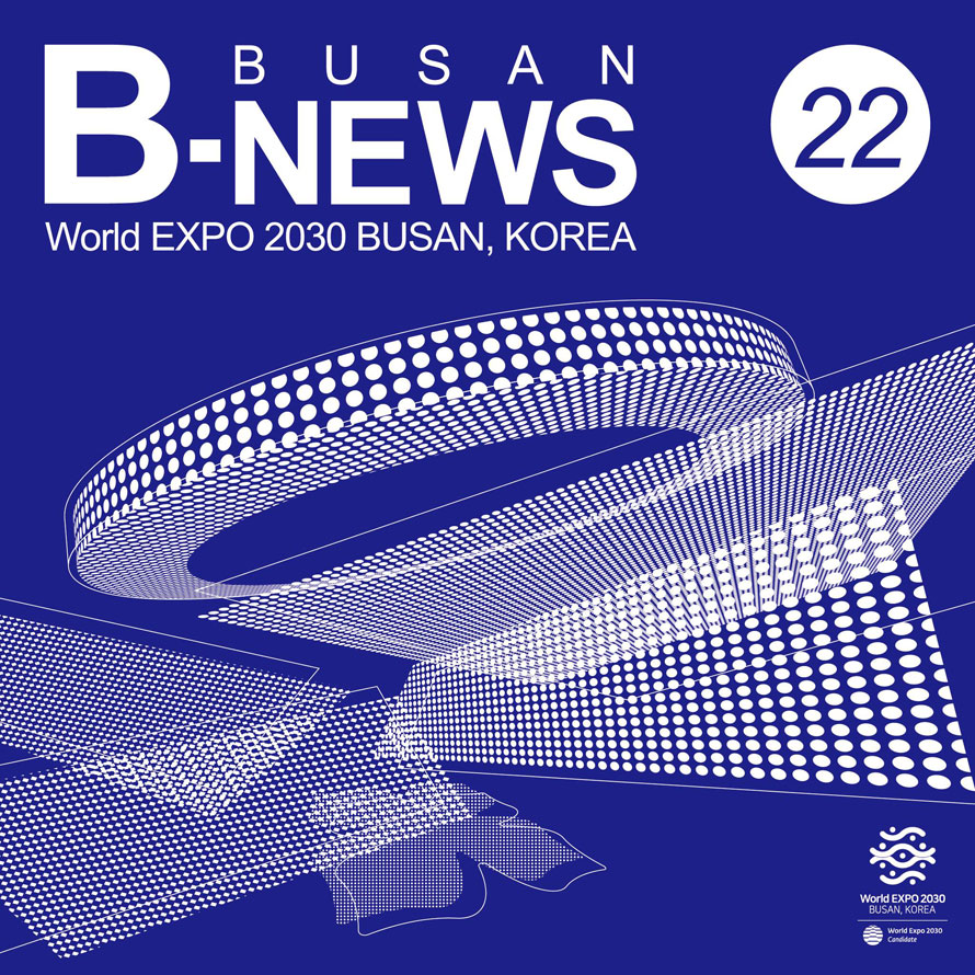 B-NEWS 22 BUSAn
World Expo 2030 Busan, Korea 