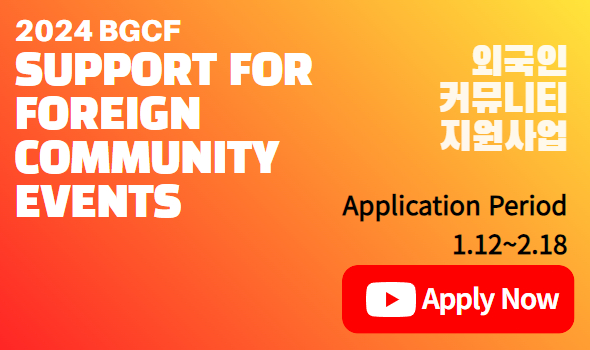 2024 BGCF Support for foreign Community Events 
외국인 커뮤니티 지원사업
Application period 1.12-2.18 Apply Now