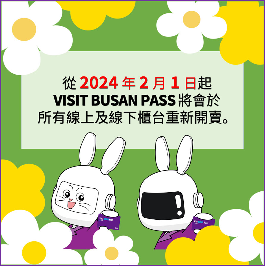 從2024年2月1日起
VISIT BUSAN PASS 將會於
所有線上及線下櫃台重新開賣。
