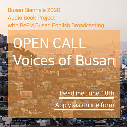 Busan Biennale 2020 Audio Book Project with BeFM Busan English Broadcasting
OPEN CALL Voices of Busan
Deadline June 18th
Apply via online form 