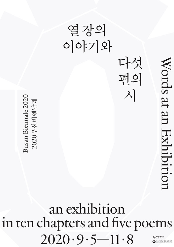 Busan Biennale 2020
2020부산비엔날레
열장의 이야기와 다섯편의 시 
Words at an Exhibition 
an exhibition in ten chapters and five poems 
2020.9.5-11.8
