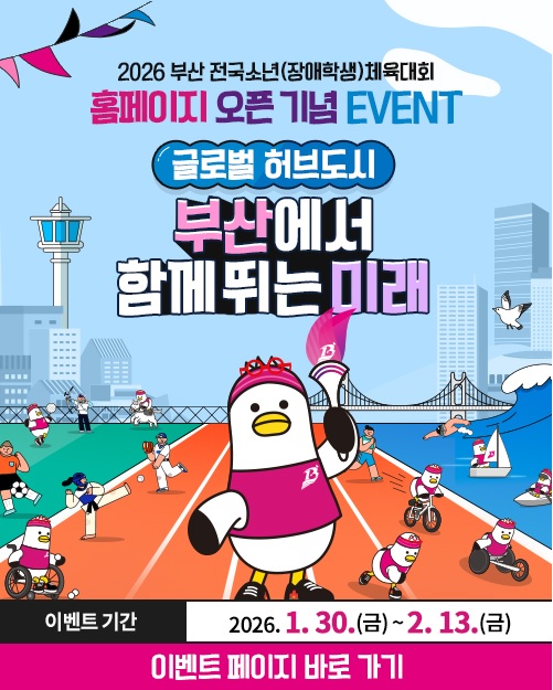 2026 부산 전국소년(장애학생)체육대회 홈페이지 오픈 기념 EVENT 글로벌 허브도시 부산에서 함께뛰는 미래 이벤트기간 2026년 1월 30일(금) 부터 2월 13일(금)까지 이벤트페이지 바로가기