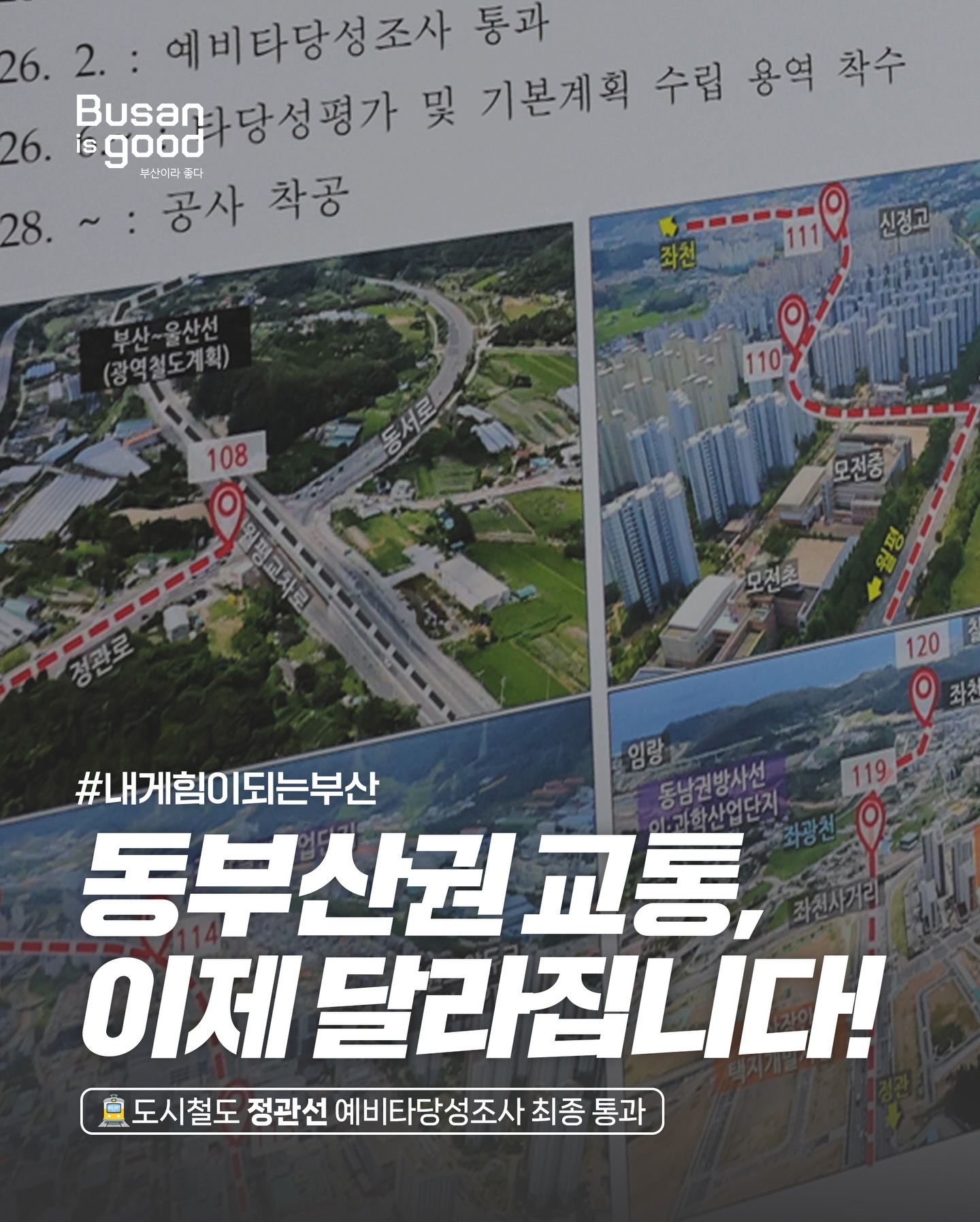 #내게힘이되는부산
동부산권 교통, 이제 달라집니다!

도시철도 정관선 예비타당성조사 최종 통과

26. 2. : 예비타당성조사 통과

26. 6. : 타당성평가 및 기본계획 수립 용역 착수

28. ~ : 공사 착공

[노선도 및 주요 지점]

좌천

신정고

모전중

모전초

월평교차로

정관로

부산~울산선(광역철도계획)

동서로

임랑

동남권방사선 의·과학산업단지