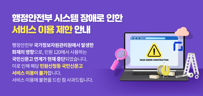 행정안전부 시스템 장애로 인한 서비스 이용제한 안내
	      	행정안전부 국가정보자원관리원에서 발생한
	      	화재의 영향으로, 민원 120에서 사용하는 국민신문고 연계가 현재 중단되었습니다.
			이로 인해 해당 민원신청등 국민신문고 서비스 이용이 불가합니다.
			서비스 이용에 불편을 드린 점 사과드립니다.