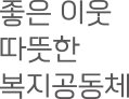 좋은 이웃 따뜻한 복지공동체