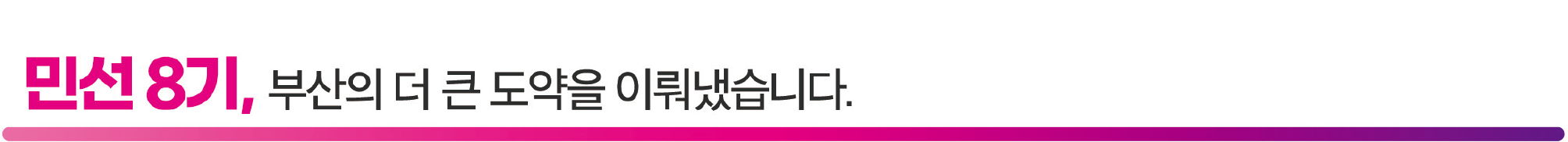 민선 8기, 부산의 더 큰 도약을 이뤄냈습니다.