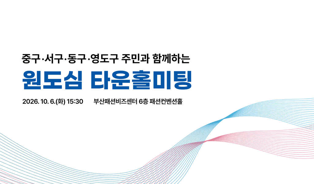 중구,서구,동구,영도구 주민과 함께하는 원도심 타운홀 미팅 2026.10.6.(화)15:30 부산패션비즈센터 6층 패션컨벤션홀