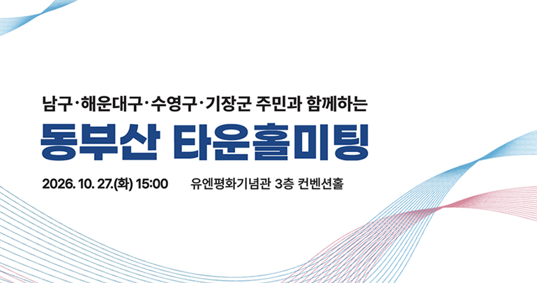 남구,해운대구,수영구,기장군 주민과 함께하는 동부산 타운홀미팅 2026.10.27.(화) 15:00 유엔평화기념관 3층 컨벤션홀