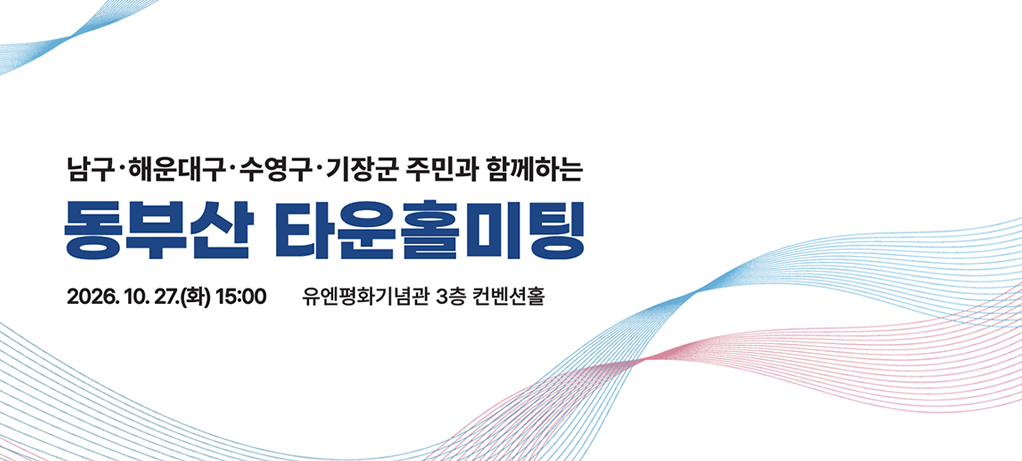남구,해운대구,수영구,기장군 주민과 함께하는 동부산 타운홀미팅 2026.10.27.(화) 15:00 유엔평화기념관 3층 컨벤션홀