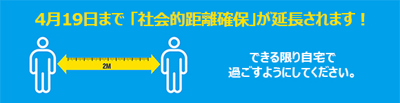 4月19日まで 「社会的距離確保」が延長されます！
                できる限り自宅に留まるようにしてください。