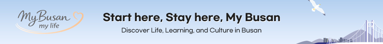 my Busan my life Start here, Stay here, My Busan
            Discover Life, Learning, and Culture in Busan