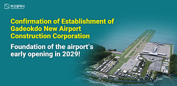 Confirmation of Establishment of Gadeokdo New Airport Construction Corporation Foundation of the airport’s early opening in 2029!