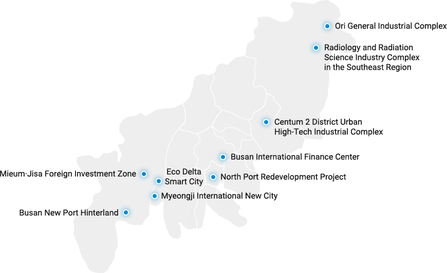 Ori General Industrial Complex / Radiology and Radiation Science Industry Complex in the Southeast Region / Centum 2 District Urban High-Tech Industrial Complex / Busan International Finance Center / Mieum·Jisa Foreign Investment Zone / Eco Delta Smart City / North Port Redevelopment Project / Myeongji International New City / Busan New Port Hinterland