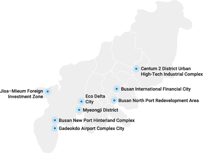 Ori General Industrial Complex / Radiology and Radiation Science Industry Complex in the Southeast Region / Centum 2 District Urban High-Tech Industrial Complex / Busan International Finance Center / Mieum·Jisa Foreign Investment Zone / Eco Delta Smart City / North Port Redevelopment Project / Myeongji International New City / Busan New Port Hinterland