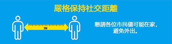 嚴格保持社交距離
                懇請各位市民儘可能在家，避免外出。