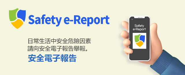 Safety e-Report 日常生活中安全危險因素 請向安全電子報告舉報。