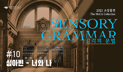 감각의 문법 : #10 심아빈 - 너와 나 오디오 가이드 듣기