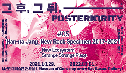 Posteriority : #05 Han-na Jang_New Rock Specimen 2017-2021 _New Ecosystem _Strange Strange Place listen to audio guide
