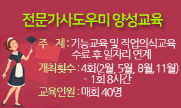 전문가사도우미 양성교육 주제:기능교육 및 직업의식교육 수료 후 일자리 연계 개최햇수:4회(2월,5월,7월,11월) - 1회 8시간 교육인원:매회40명