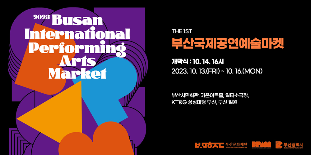 제1회 부산국제공연예술마켓 
Busan International Performing Arts Market

개막식 10.14.16시
2023.10.13(FRI)~10.16.(MON)
부산시민회관, 가온아트홀, 일터소극장, KT&G상상마당, 부산 일원
