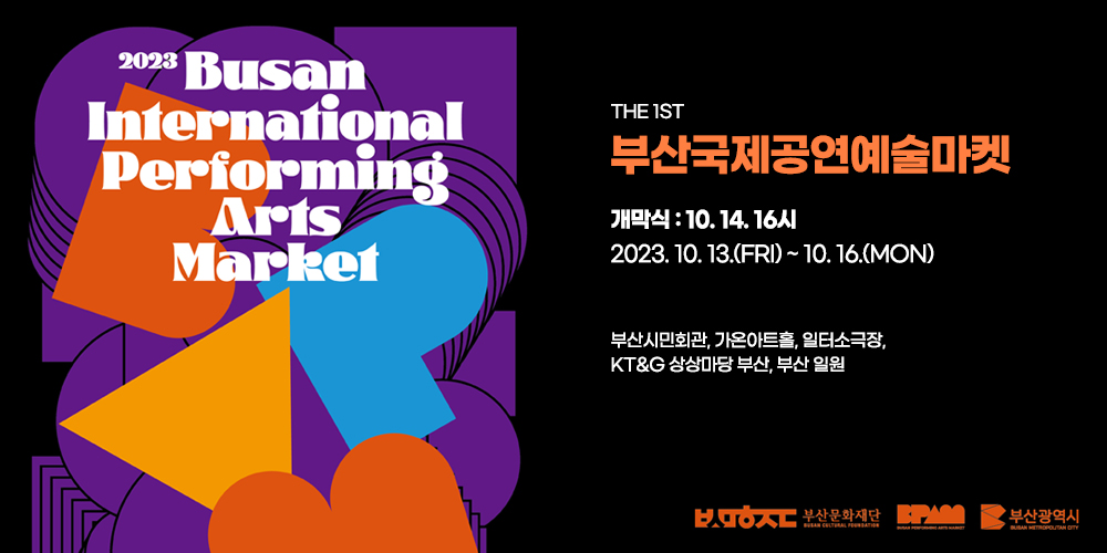 제1회 부산국제공연예술마켓 
Busan International Performing Arts Market

개막식 10.14.16시
2023.10.13(FRI)~10.16.(MON)
부산시민회관, 가온아트홀, 일터소극장, KT&G상상마당, 부산 일원
