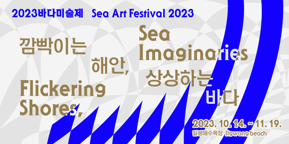 2023 바다미술제
깜빡이는 해안 flickering Shores,
상상하는 바다 imaginaries sea
2023.10.14. ~ 11.19. 
일광해수욕장Ilgwang Beach