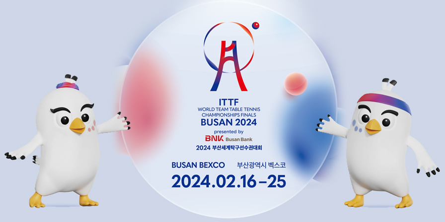 ITTF
WORLD TEAM TABLE TENNIS
CHAMPIONSHIP FINALS
BUSAN 2024

Presented by
BNK Busan Bank
2024 부산세계탁구선수권대회
BUSAN BEXCO  부산광역시 벡스코
2024.02.16.~25