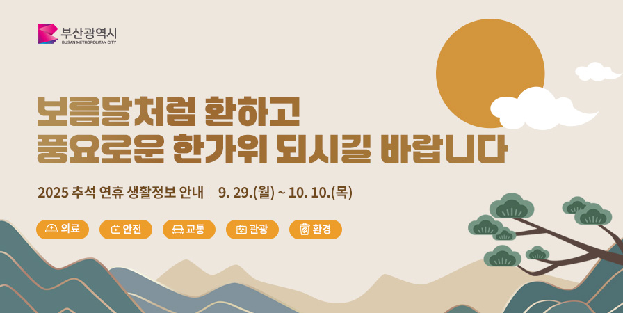 보름달처럼 환하고 풍요로운 한가위 되시길 바랍니다. 2025 추석 연휴 생활정보 안내 9.29. 월 에서 10. 10. 목 의료 안전 교통 관광 환경