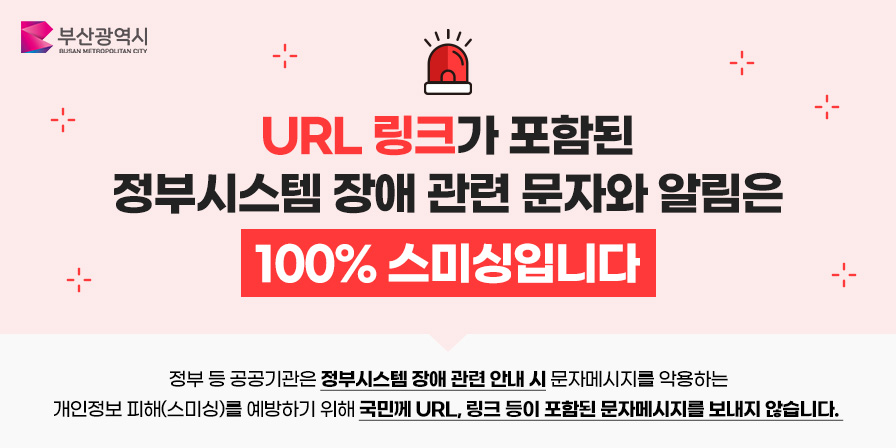 URL 링크가 포함된 정부시스템 장애 관련 문자와 알림은 100% 스미싱입니다. 정부 등 공공기관은 정부시스템 장애관련 안내 시 문자메시지를 악용하는 개인정보 피해(스미싱)을 예방하기 위해 국민계 RUL, 링크 등이 포함된 문자메시지를 보내지 않습니다.