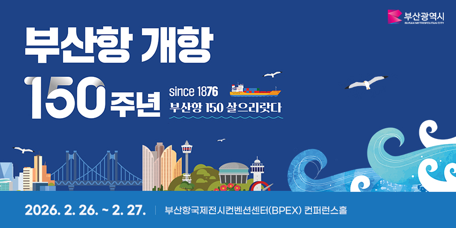 부산항 개항 150주년 since 1876 부산항 150 살으리랏다 2026. 2. 26. ~ 2. 27. 부산항국제전시컨벤션센터(BPEX) 컨퍼런스홀