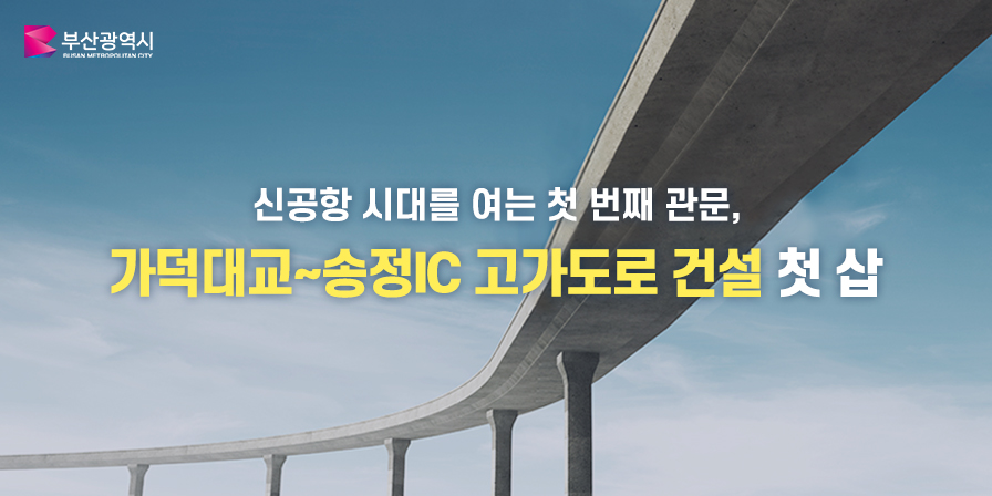 부산광역시 신공항 시대를 여는 첫 번째 관문, 가덕대교~송정IC 고가도로 건설 첫 삽