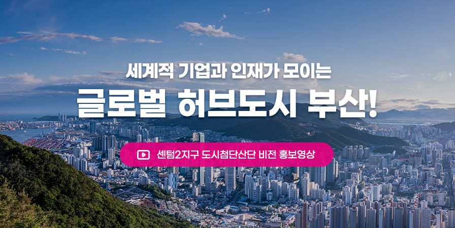 세계적 기업과 인재가 모이는 글로벌 허브도시 부산! 센텀2지구 도시첨단산단 비전 홍보영상