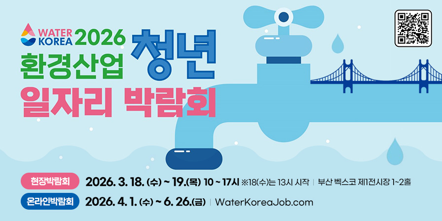 2026 환경산업 청년 일자리 박람회 현장박람회 2026.3.18.(수)~19.(목) 10~17시 ※18(수)는 13시 시작 부산 벡스코 제1전시장 1~2층 온라인박람회 2026. 4. 1.(수)~6.26.(금) WaterKoreaJob.com