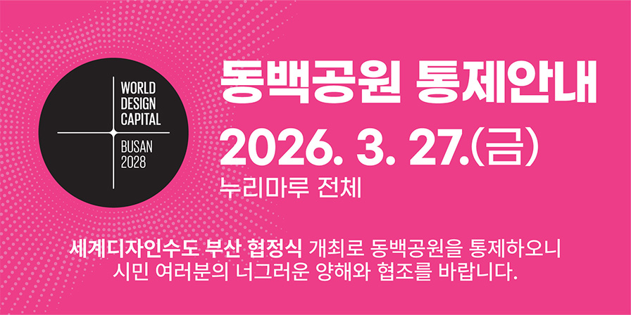 동백공원 통제안내 2026.3.27.(금) 누리마루 전체 세계디자인수도 부산 협정식 개최로 동백공원을 통제하오니 시민 여러분의 너그러운 양해와 협조를 바랍니다.