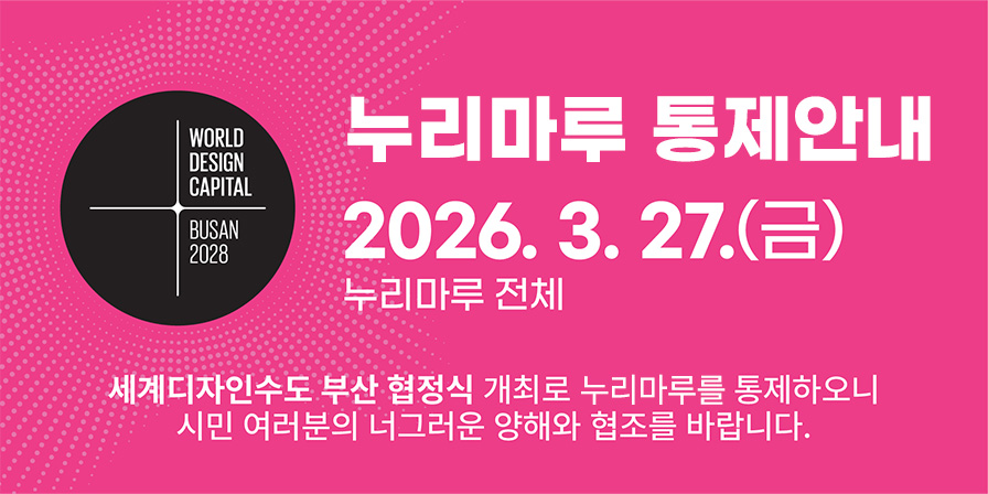 누리마루 통제안내 2026.3.27.(금) 누리마루 전체 세계디자인수도 부산 협정식 개최로 누리마루를 통제하오니 시민 여러분의 너그러운 양해와 협조를 바랍니다.