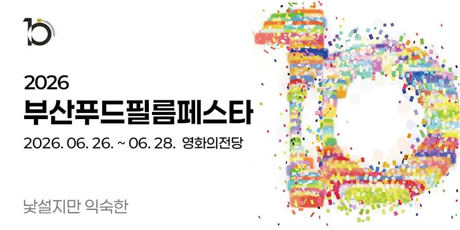 2026년 제10회 부산푸드필름페스타 개최 2026.06.26.~06.28. 영화의전당 낯설지만 익숙한