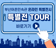 부산어촌민속관 온라인 특별전시
“특별전 TOUR” 바로가기