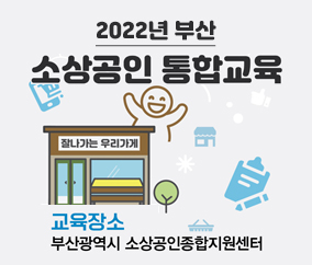 2022년 부산 
소상공인 통합교육
잘나가는 우리가게
교육장소
부산광역시 소상공인종합지원센터