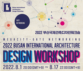 2022 부산국제건축디자인워크숍
2022 BUSAN INTERNATIONAL ARCHITECTURE
DESIGN WORKSHOP
2022.8.1. 20:00 ~ 8.17. 22:00