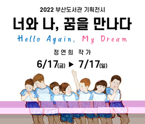 2022 부산도서관 기획전시
너와 나, 꿈을 만나다
Hello Again, My Dream
저연희 작가
6/17(금) ~ 7/17(일)