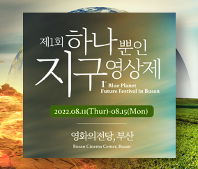 제1회 하나뿐인 지구영상제
2022.08.11(Thur)-08.15.(Mon)
영화의전당, 부산