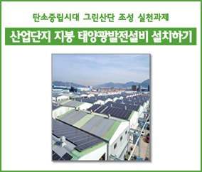 산업단지 지붕 태양광발전설비 설치하기 탄소중립시대 그린산단 조성 실천과제