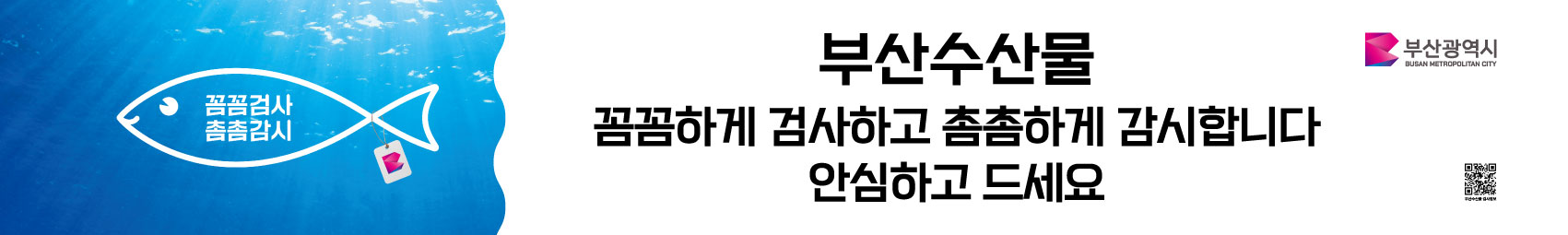 꼼꼼검사 촘촘감시 부산수산물 꼼꼼하게 검사하고 촘촘하게 감시합니다 안심하고 드세요