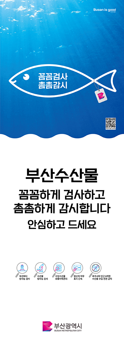 꼼꼼검사 촘촘감시 부산수산물 꼼꼼하게 검사하고 촘촘하게 감시합니다 안심하고 드세요 부산바다 방사능 검사 수산물 방사능 검사 수입수산물 유통이력관리 원산지 의무 표시 단속 후쿠시마 인근 8개현 수산물 수입 전면 금지