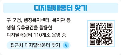 디지털배움터 찾기
				구 군청, 행정복지센터, 복지관 등
				생활 유휴공간을 활용한 디지털배움터 110개소 운영 중
				집근처 디지털배움터 찾기 QR코드