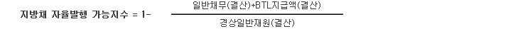 지방채 자율발행 가능지수 = 1- 일반채무(결산)+BTL지급액(결산) / 경상일반재원(결산)