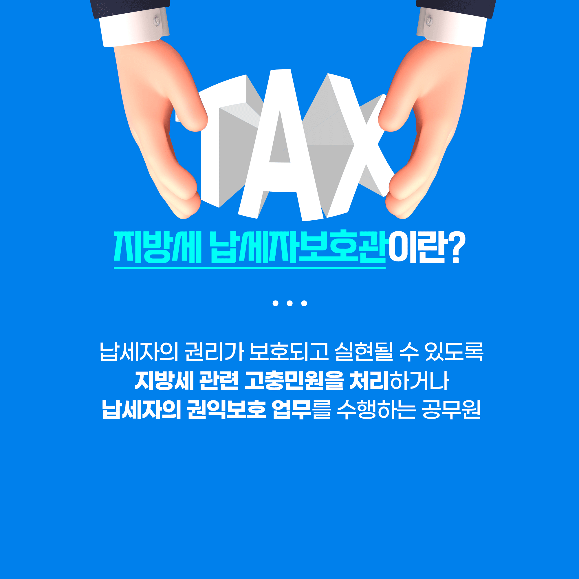 지방세 납세자보호관이란?
납세자의 권리가 보호되고 실현될 수 있도록
지방세 관련 고충민원을 처리하거나
납세자의 권익보호 업무를 수행하는 공무원