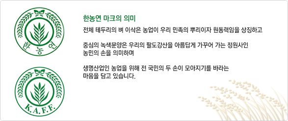 한농연 마크의 의미 전체 테두리의 벼 이삭은 농업이 우리 민족의 뿌리이자
원동력임을 상징하고 중심의 녹색 문양은 우리의 팔도강산을 아름답게 생명사업인 농업을 위해 전 국민의 두손이 모아지기를 바라는
마음을 닮고 있습니다.