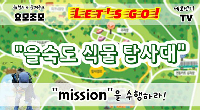 해설사가 들려주는 요모조모 LET'S GO!, 에코센터 TV, 을숙도 식물 탐사대 mission을 수행하라