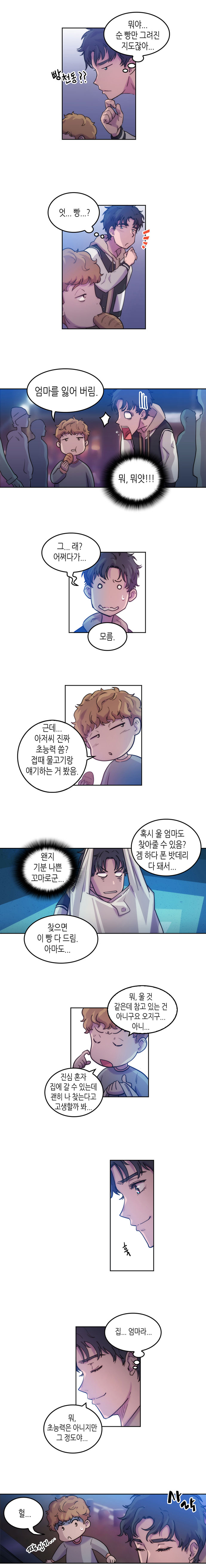 보노 : (뭐야... 순 빵만 그려진 지도잖아... 빵천동?? 엇... 빵...?)
                꼬마 : 엄마를 잃어 버림. 
                보노 : (뭐, 뭐얏!!!) 그...래? 어쩌다가... (모름.) 
                꼬마 : 근데 아저씨 진짜 초능력 씀? 접때 물고기랑 얘기하는 거 봤음. 혹시 울 엄마도 찾아줄 수 있음? 겜 하다 폰 밧데리 다 돼서... 
                보노 : (왠지 기분 나쁜 꼬마로군...) 
                꼬마 : 찾으면 이 빵 다 드림. 아마도... 뭐, 울 것 같은데 참고 있는 건 아니구요 오지구... 아니... 진심 혼자 집에 갈 수 있는데 괜히 나 찾는다고 고생할까 봐... 
                보노 : (훗. 집... 엄마라...) 뭐, 초능력은 아니지만 그 정도야... (사락)
                꼬마 : 헐... (짱신기...)